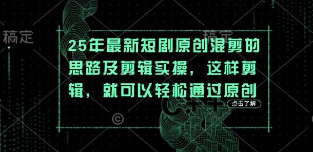 25年最新短剧原创混剪的思路及剪辑实操，这样剪辑，就可以轻松通过原创-轻创副业圈
