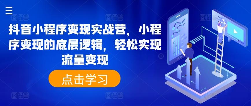 抖音小程序变现实战营，小程序变现的底层逻辑，轻松实现流量变现-轻创副业圈