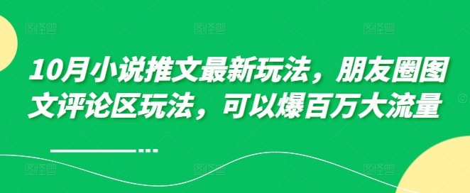 10月小说推文最新玩法，朋友圈图文评论区玩法，可以爆百万大流量 -轻创副业圈