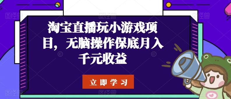 淘宝直播玩小游戏项目，无脑操作保底月入千元收益-轻创副业圈