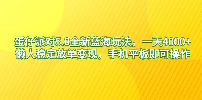 蛋仔派对5.0全新蓝海玩法，一天4000+，懒人稳定放单变现，手机平板即可…-轻创副业圈
