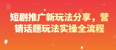 短剧推广新玩法分享，营销话题玩法实操全流程-轻创副业圈