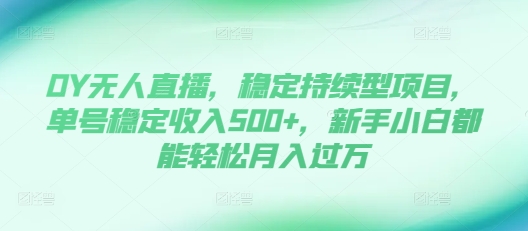DY无人直播，稳定持续型项目，单号稳定收入500+，新手小白都能轻松月入过万【揭秘】-轻创副业圈