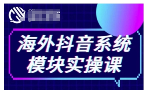 海外抖音Tiktok系统模块实操课，TK短视频带货，TK直播带货，TK小店端实操等-轻创副业圈