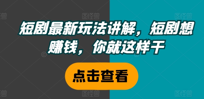 短剧最新玩法讲解，短剧想赚钱，你就这样干-轻创副业圈