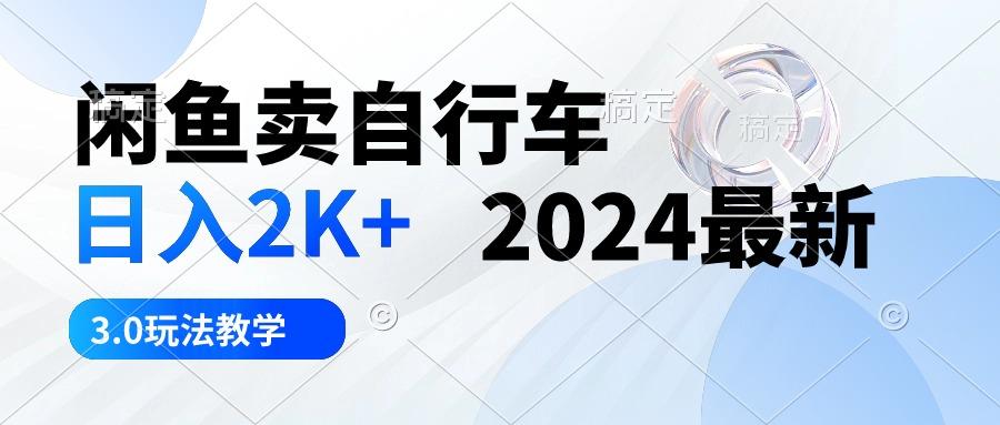 闲鱼卖自行车 日入2K+ 2024最新 3.0玩法教学-轻创副业圈