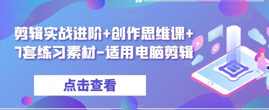 剪辑实战进阶+创作思维课+7套练习素材-适用电脑剪辑-轻创副业圈