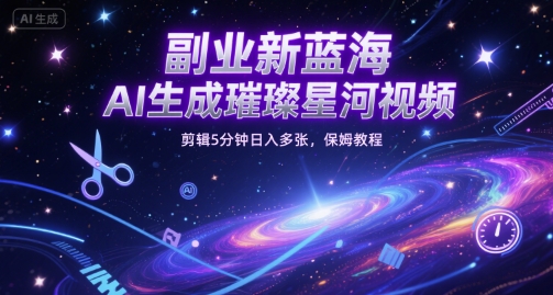 副业新蓝海，AI生成璀璨星河视频，剪辑5分钟日入多张，保姆教程-轻创副业圈