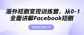 海外短剧变现训练营，从0-1全面讲解Facebook短剧-轻创副业圈