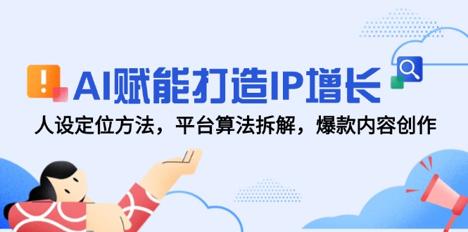 AI赋能打造IP增长，人设定位方法，平台算法拆解，爆款内容创作-轻创副业圈