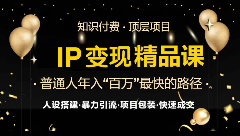 IP变现最新精品课程，知识付费全流程+最强引流术+小白避坑指南-轻创副业圈