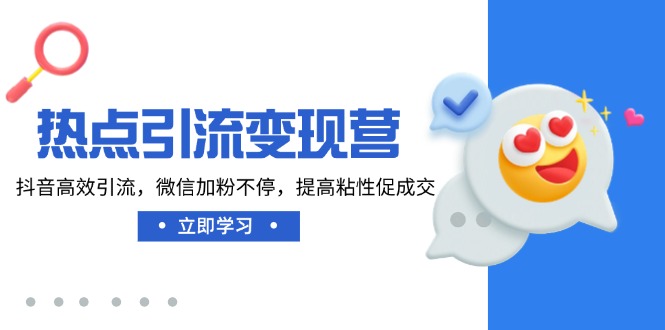 热点引流变现营，抖音高效引流，微信加粉不停，提高粘性促成交-轻创副业圈