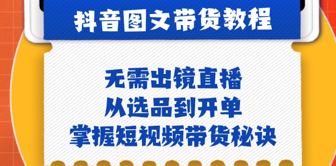 抖音图文&带货实操：无需出镜直播，从选品到开单，掌握短视频带货秘诀-轻创副业圈