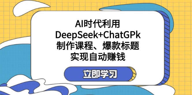 某付费文：AI时代利用DeepSeek+ChatGPk制作课程、爆款标题，实现自动赚钱-轻创副业圈