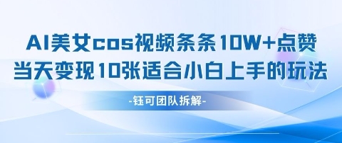 AI剑与美女cos视频，条条10W+点赞，当天变现多张，适合小白上手的好玩法-轻创副业圈