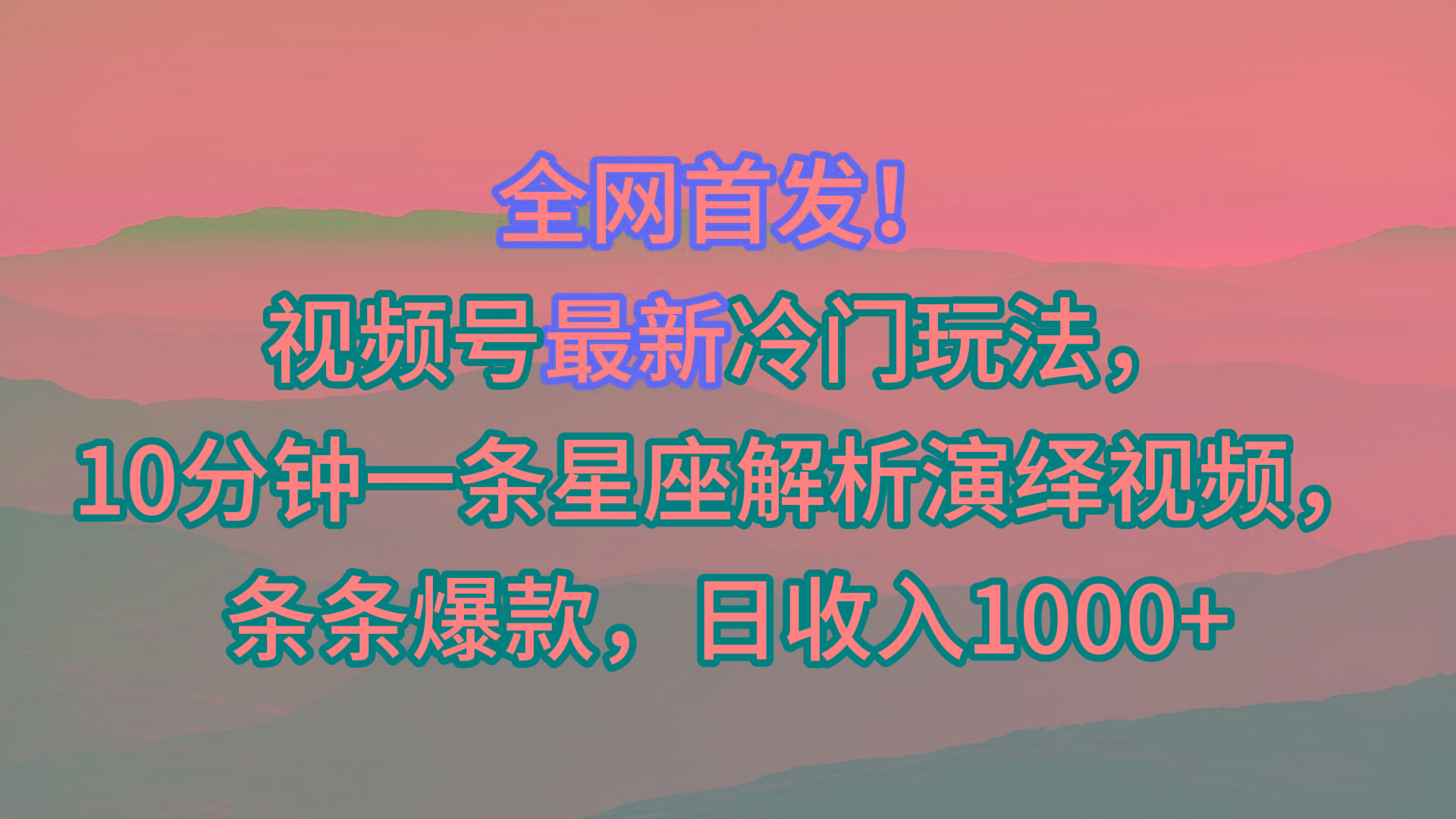 视频号最新冷门玩法，10分钟一条星座解析演绎视频，条条爆款，日收入1000+-轻创副业圈