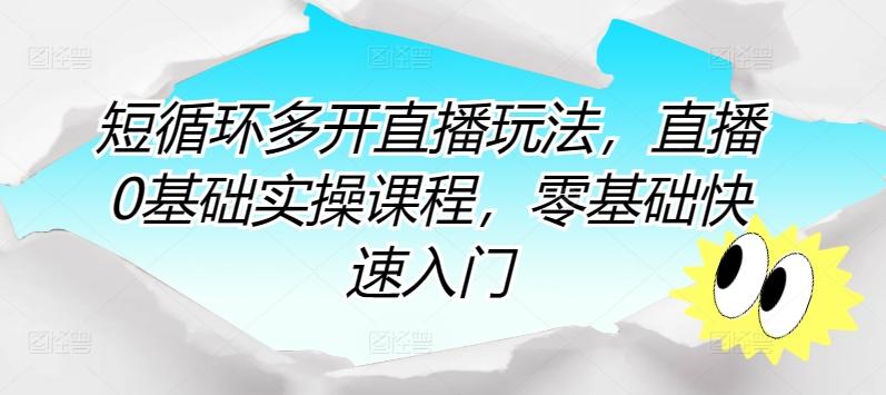 短循环多开直播玩法，直播0基础实操课程，零基础快速入门-轻创副业圈