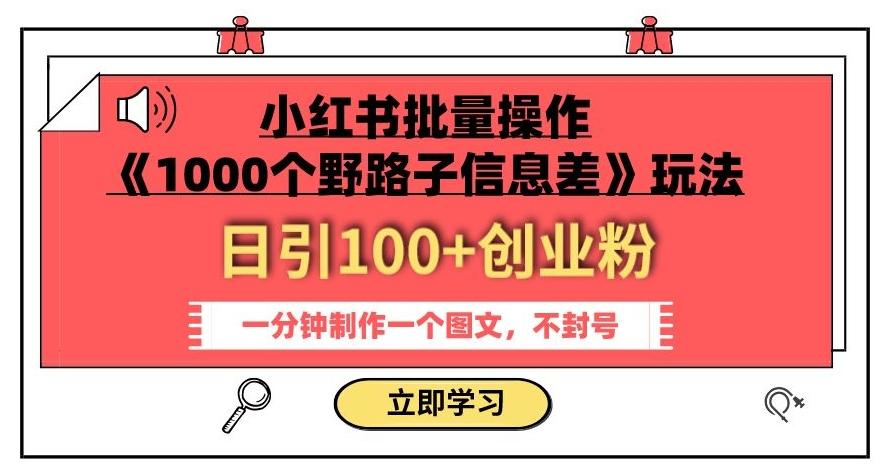小红书批量操作《1000个野路子信息差》玩法，一分钟制作一个图文，不封号，日引100+创业粉-轻创副业圈