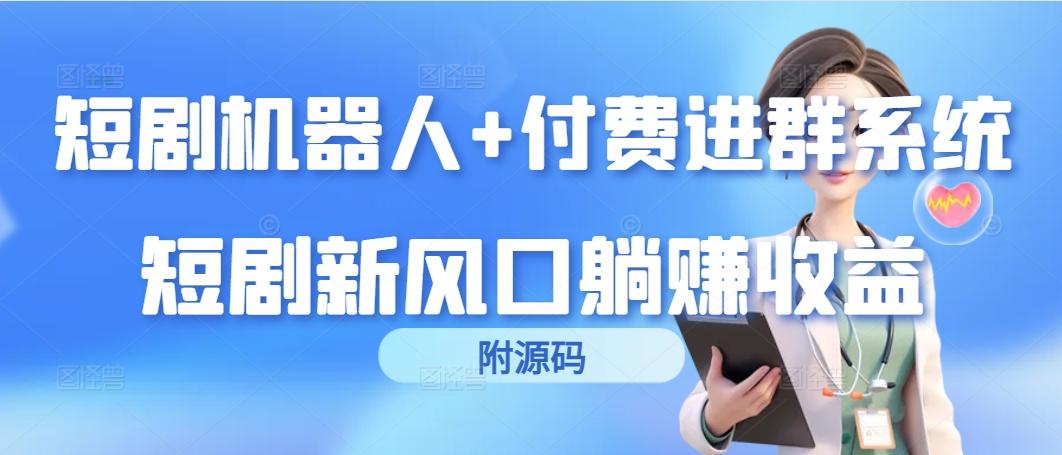 (9468期)短剧机器人+付费进群系统，短剧新风口躺赚收益(附源码)-轻创副业圈