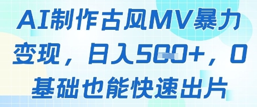 AI制作古风MV暴力变现，日入几张，0基础也能快速出片-轻创副业圈