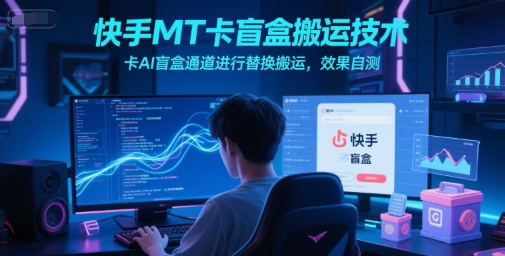 快手MT卡盲盒搬运技术，卡AI盲盒通道进行替换搬运，效果自测-轻创副业圈