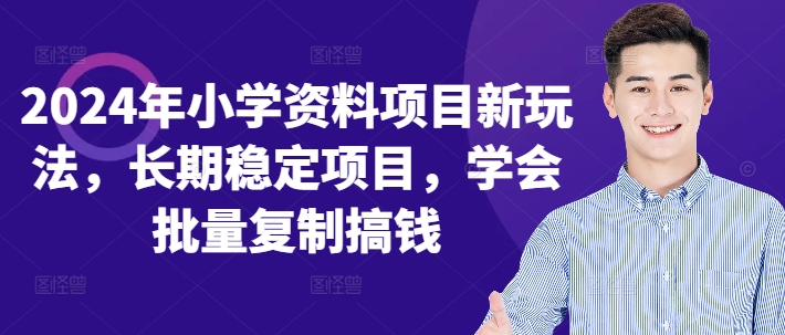 2024年小学资料项目新玩法，长期稳定项目，学会批量复制搞钱-轻创副业圈