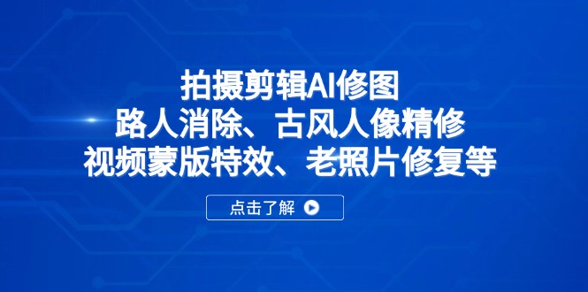 拍摄剪辑AI修图：路人消除、古风人像精修、视频蒙版特效、老照片修复等-轻创副业圈