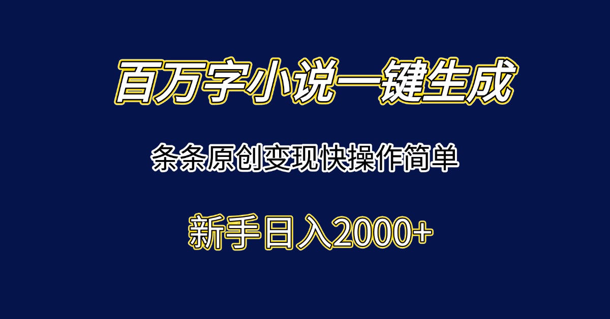 百万字小说一键生成，条条原创变现快操作简单新手日入2000+-轻创副业圈