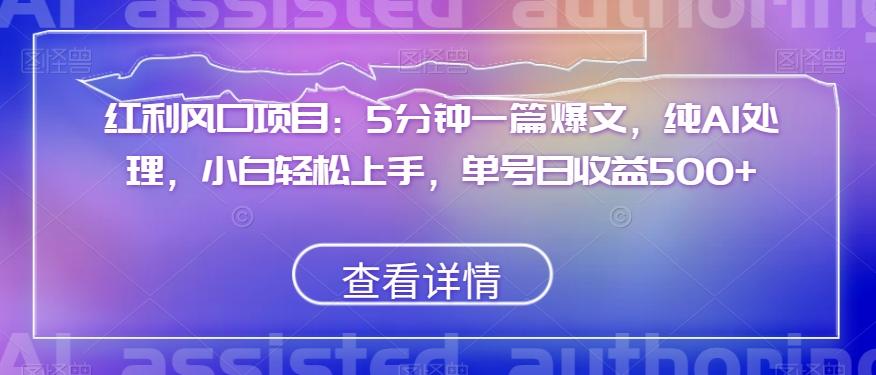 红利风口项目：5分钟一篇爆文，纯AI处理，小白轻松上手，单号日收益500+【揭秘】-轻创副业圈