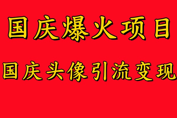 国庆爆火风口项目——国庆头像引流变现，零门槛高收益，小白也能起飞【揭秘】-轻创副业圈