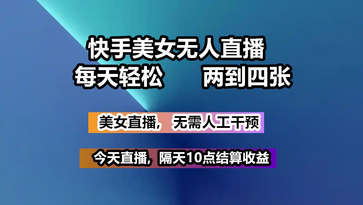 快手美女无人直播, 每天最少一到三张,全程托管无需人工干涉-轻创副业圈