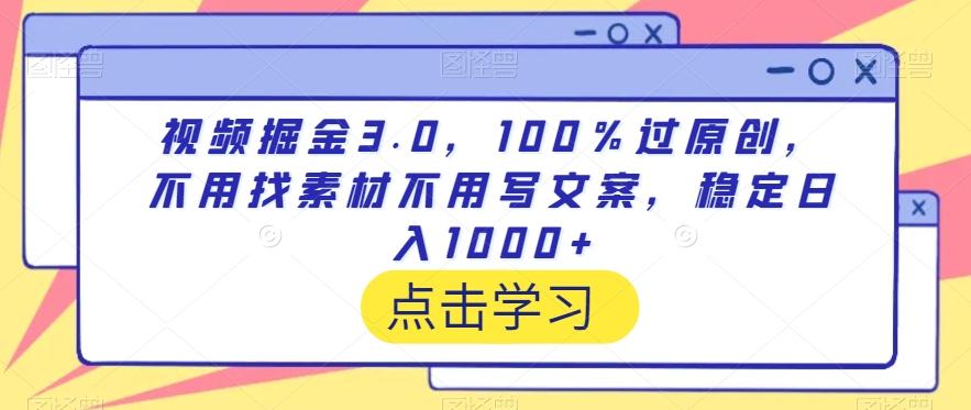 视频掘金3.0，100％过原创，不用找素材不用写文案，稳定日入1000+【揭秘】-轻创副业圈