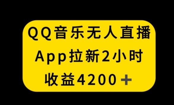 QQ音乐无人直播APP拉新，2小时收入4200，不封号新玩法【揭秘】-轻创副业圈