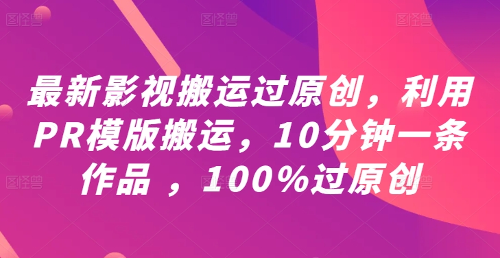 最新影视搬运过原创，利用PR模版搬运，10分钟一条作品 ，100%过原创【教程+PR模板】-轻创副业圈
