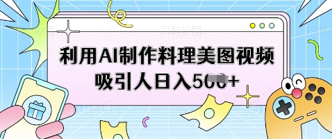 利用AI制作料理美图视频吸引人日入5张-轻创副业圈