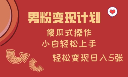 男粉变现计划，傻瓜式操作，小白轻松日入多张【揭秘】-轻创副业圈