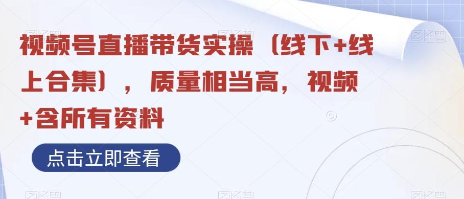 视频号直播带货实操（线下+线上合集），质量相当高，视频+含所有资料-轻创副业圈