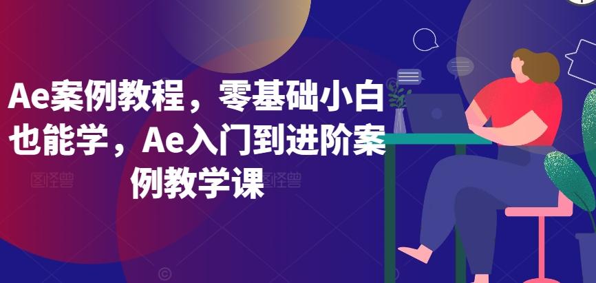Ae案例教程，零基础小白也能学，Ae入门到进阶案例教学课-轻创副业圈