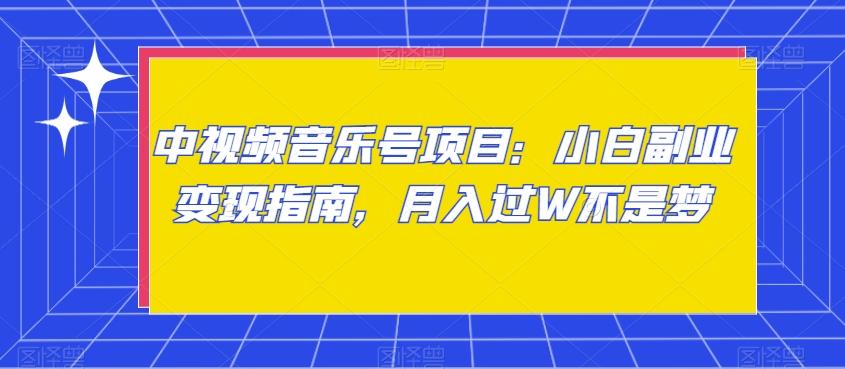 中视频音乐号项目：小白副业变现指南，月入过W不是梦【揭秘】-轻创副业圈