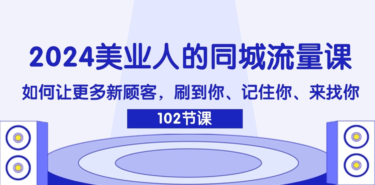 2024美业人的同城流量课：如何让更多新顾客，刷到你、记住你、来找你-轻创副业圈
