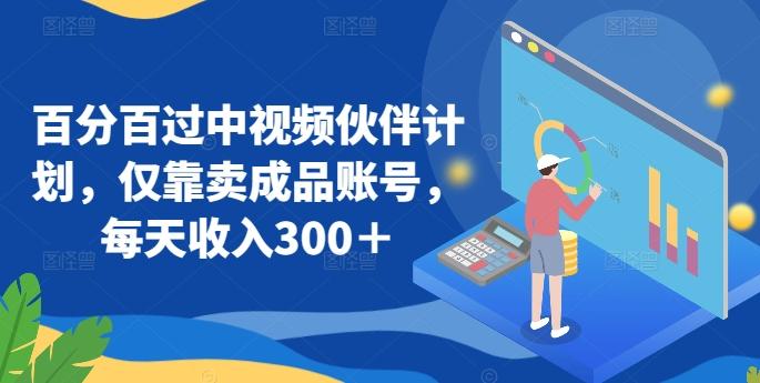 百分百过中视频伙伴计划，仅靠卖成品账号，每天收入300＋【揭秘】-轻创副业圈