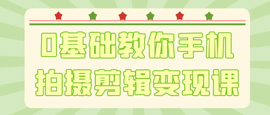 0基础教你手机拍摄剪辑变现课-轻创副业圈