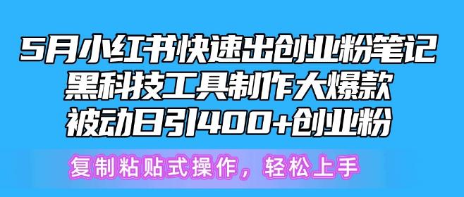 5月小红书快速出创业粉笔记，黑科技工具制作大爆款，被动日引400+创业粉【揭秘】-轻创副业圈