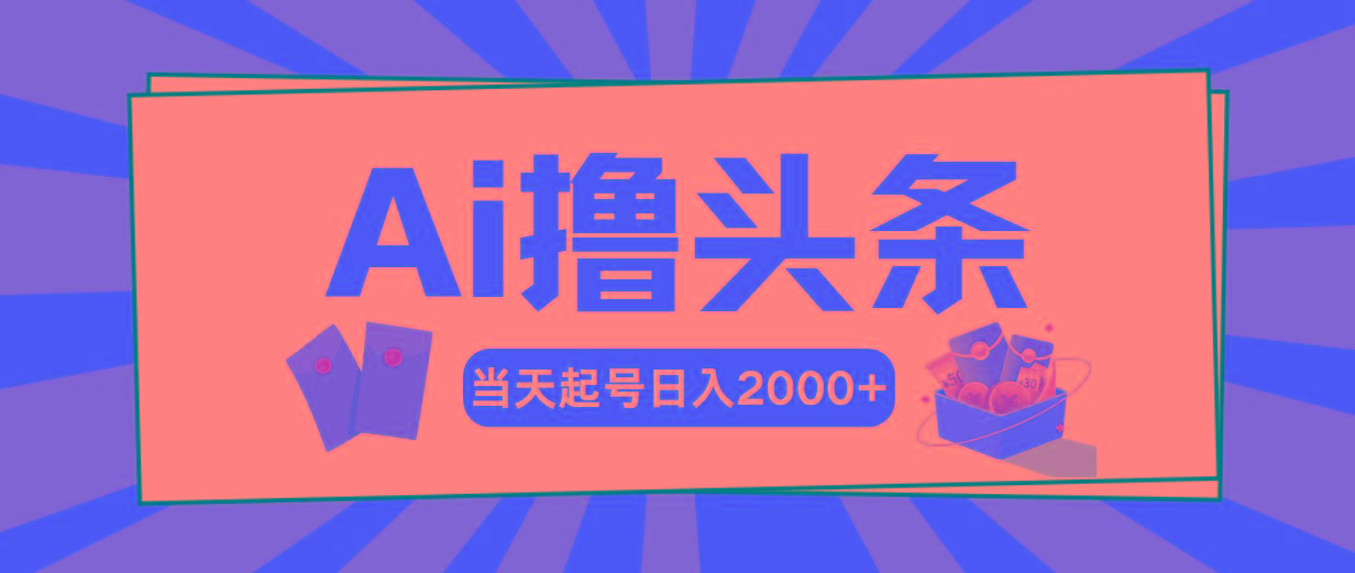 Ai撸头条，当天起号，第二天见收益，日入2000+-轻创副业圈