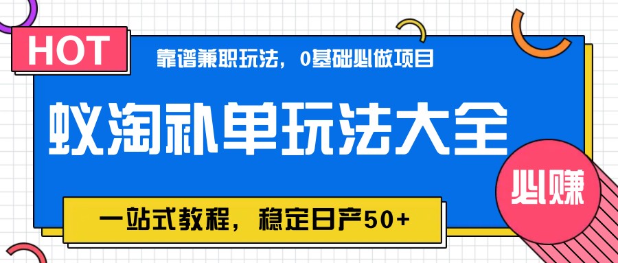 蚁淘补单玩法大全，一站式教程，稳定日产50+-轻创副业圈