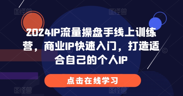 2024IP流量操盘手线上训练营，商业IP快速入门，打造适合自己的个人IP-轻创副业圈