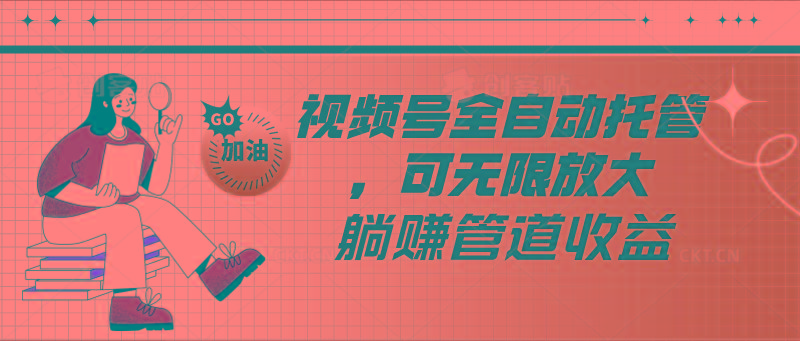 视频号全自动托管，有微信就能做的项目，可无限放大躺赚管道收益-轻创副业圈