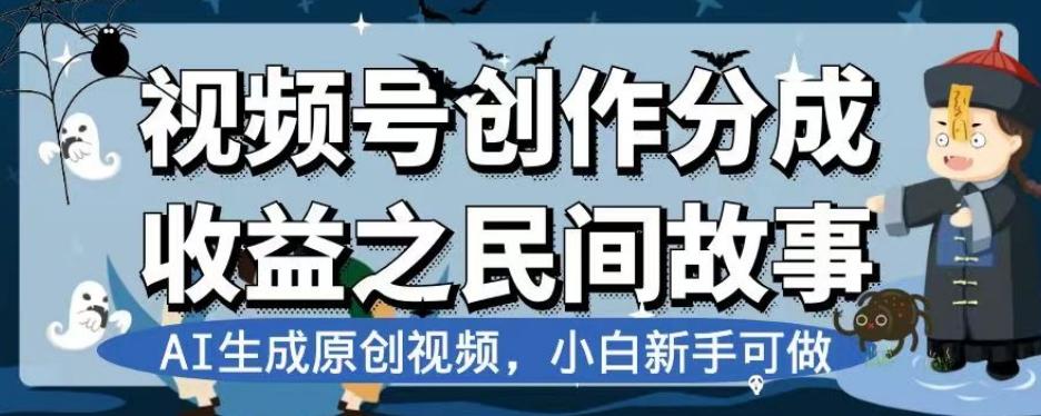 视频号创作分成收益之民间故事，AI生成原创视频，小白新手可做【揭秘】-轻创副业圈
