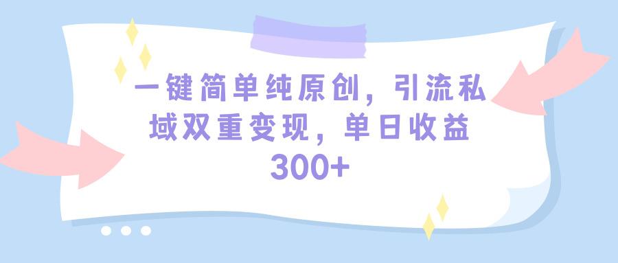 (9472期)一键简单纯原创，引流私域双重变现，单日收益300+(教程+素材)-轻创副业圈