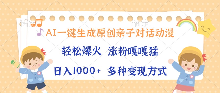 AI一键生成原创亲子对话动漫，单条视频播放破千万 ，日入1000+，多种变…-轻创副业圈